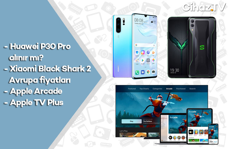 Huawei P30 Pro alınır mı? Black Shark 2, Apple Arcade ve dahası (Video)