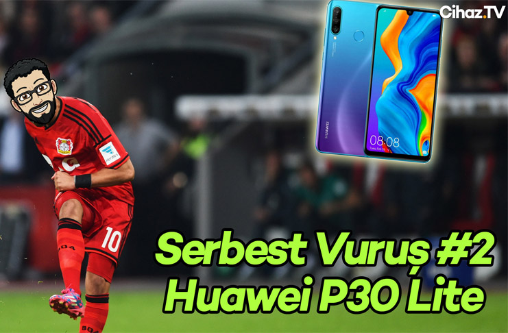 Serbest Vuruş #2  Huawei P30 Lite alınır mı?